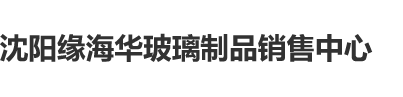 动漫3d白虎操喷水沈阳缘海华玻璃制品销售中心